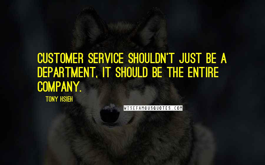 Tony Hsieh Quotes: Customer service shouldn't just be A department, it should be the entire company.