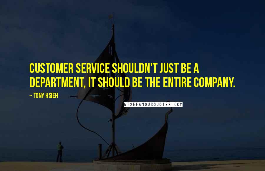 Tony Hsieh Quotes: Customer service shouldn't just be A department, it should be the entire company.