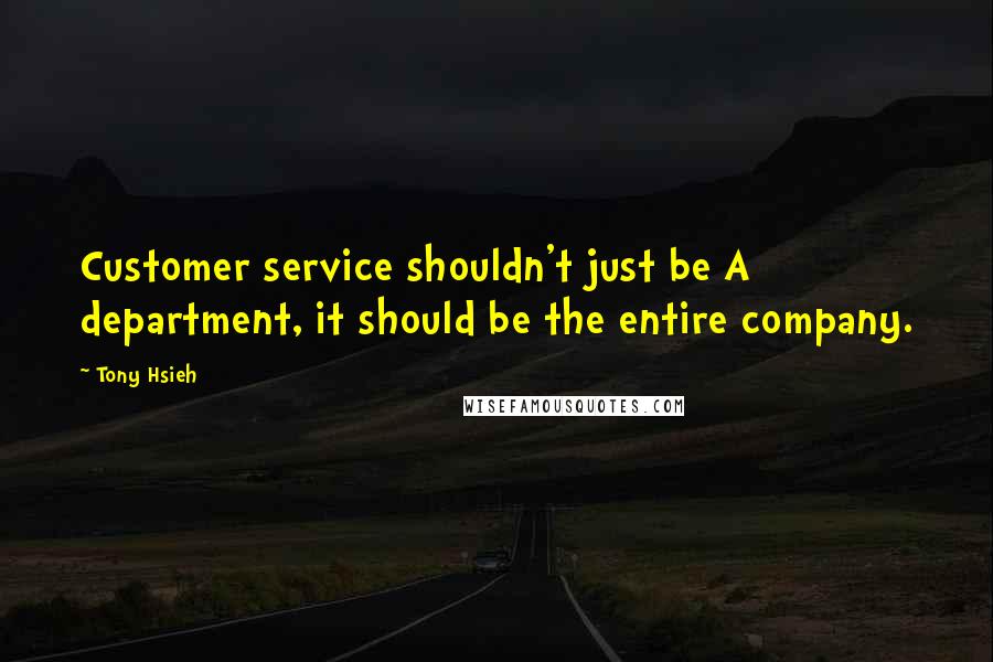 Tony Hsieh Quotes: Customer service shouldn't just be A department, it should be the entire company.