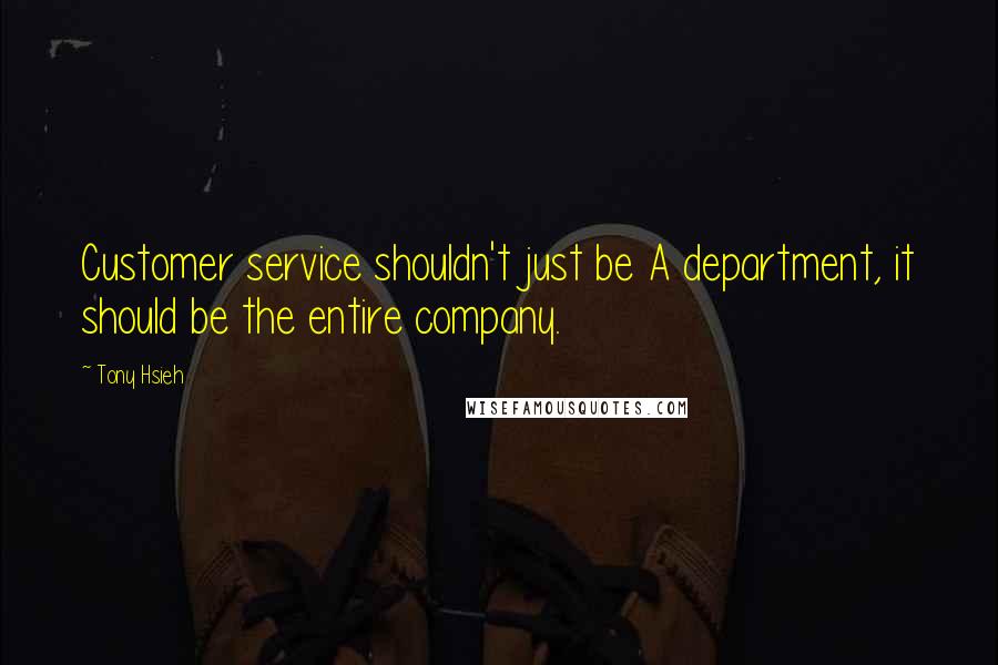 Tony Hsieh Quotes: Customer service shouldn't just be A department, it should be the entire company.