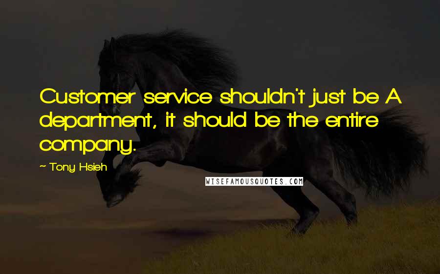 Tony Hsieh Quotes: Customer service shouldn't just be A department, it should be the entire company.