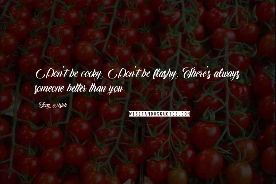 Tony Hsieh Quotes: Don't be cocky. Don't be flashy. There's always someone better than you.