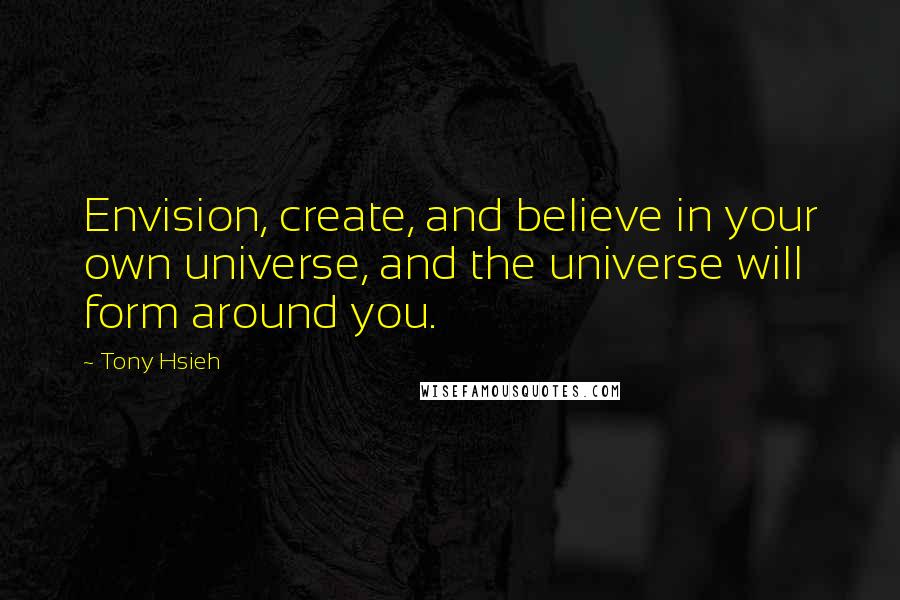 Tony Hsieh Quotes: Envision, create, and believe in your own universe, and the universe will form around you.