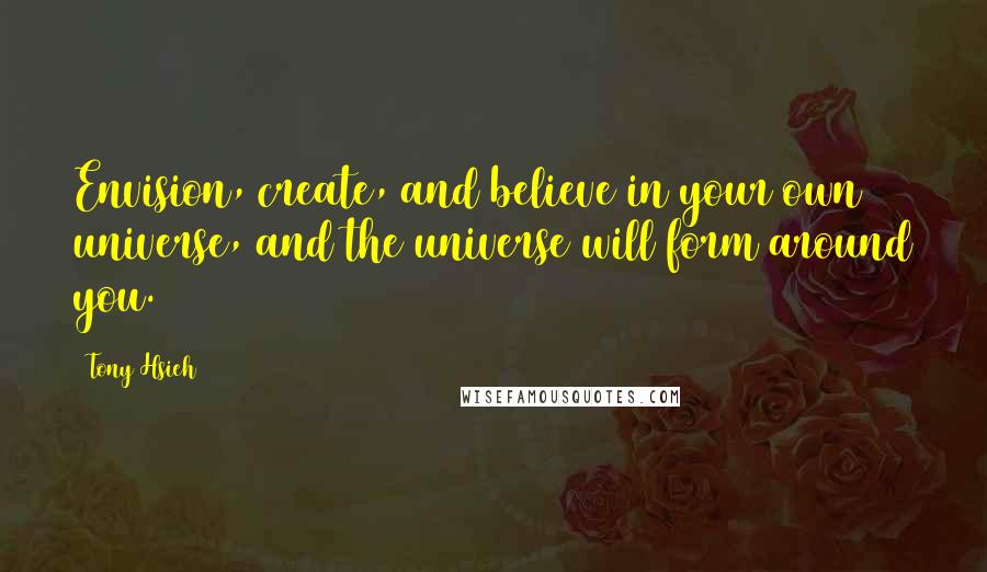 Tony Hsieh Quotes: Envision, create, and believe in your own universe, and the universe will form around you.