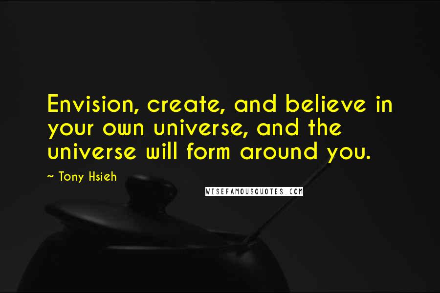 Tony Hsieh Quotes: Envision, create, and believe in your own universe, and the universe will form around you.