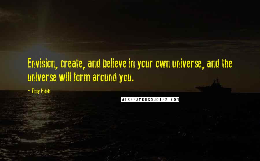 Tony Hsieh Quotes: Envision, create, and believe in your own universe, and the universe will form around you.