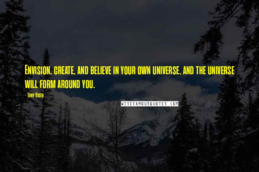 Tony Hsieh Quotes: Envision, create, and believe in your own universe, and the universe will form around you.
