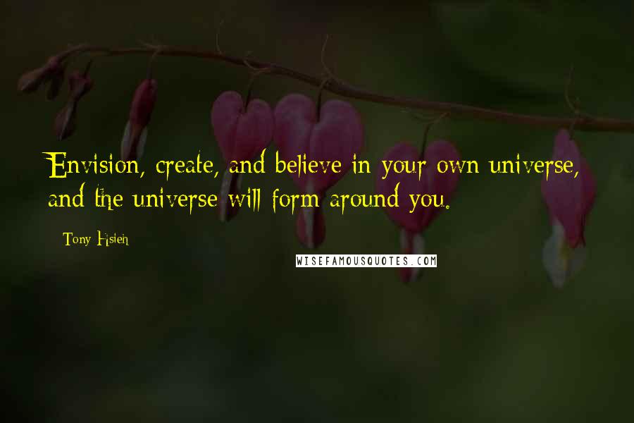 Tony Hsieh Quotes: Envision, create, and believe in your own universe, and the universe will form around you.