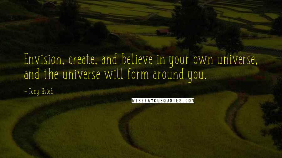 Tony Hsieh Quotes: Envision, create, and believe in your own universe, and the universe will form around you.