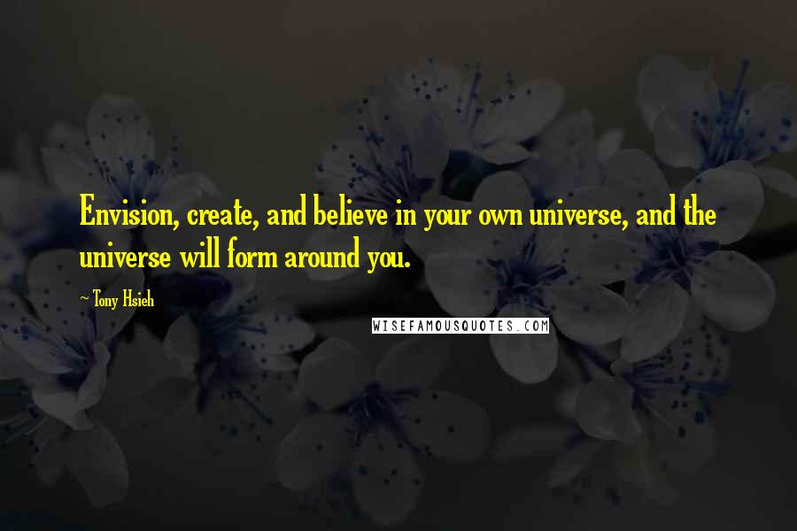 Tony Hsieh Quotes: Envision, create, and believe in your own universe, and the universe will form around you.