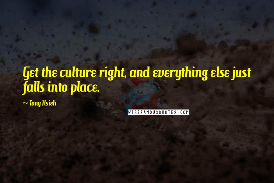 Tony Hsieh Quotes: Get the culture right, and everything else just falls into place.