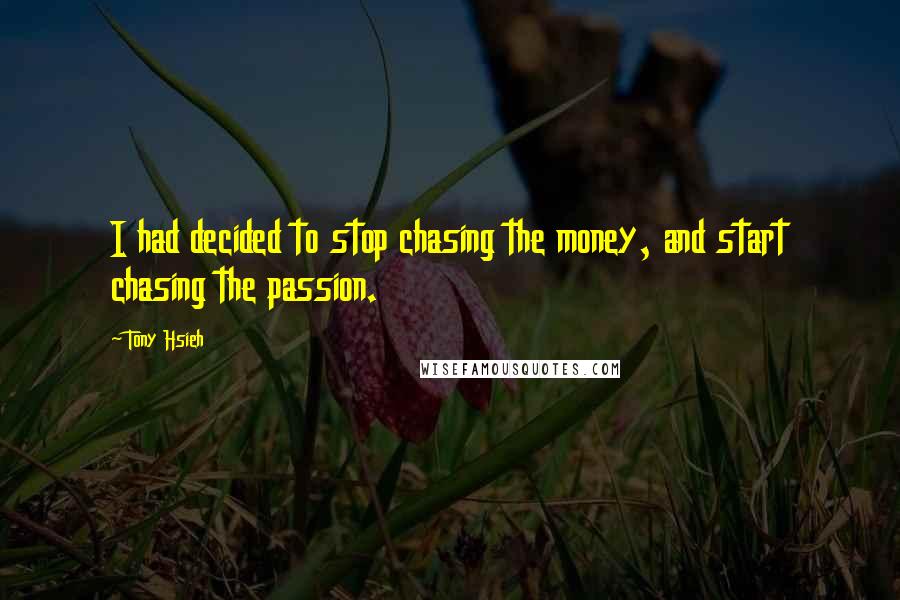 Tony Hsieh Quotes: I had decided to stop chasing the money, and start chasing the passion.