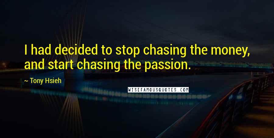 Tony Hsieh Quotes: I had decided to stop chasing the money, and start chasing the passion.