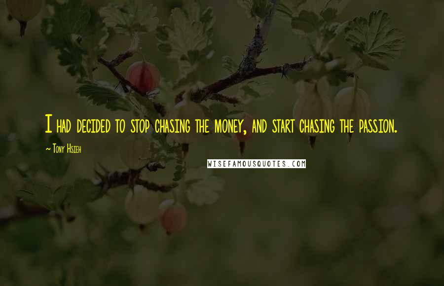 Tony Hsieh Quotes: I had decided to stop chasing the money, and start chasing the passion.