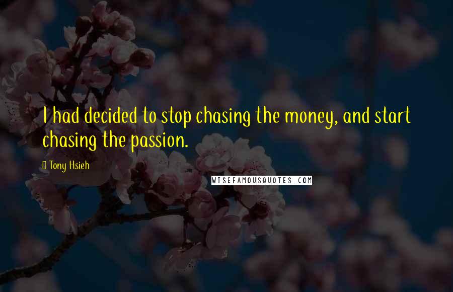 Tony Hsieh Quotes: I had decided to stop chasing the money, and start chasing the passion.