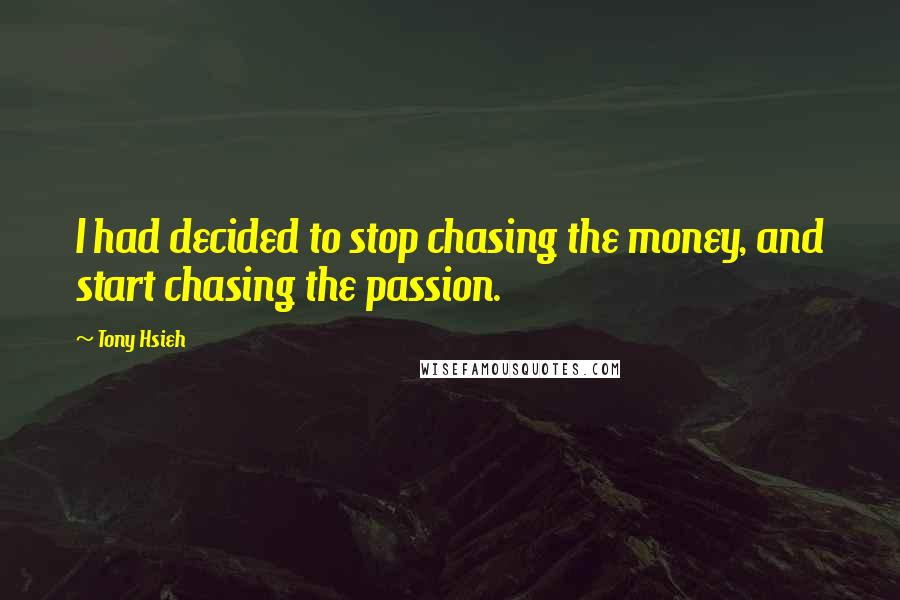 Tony Hsieh Quotes: I had decided to stop chasing the money, and start chasing the passion.