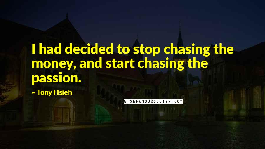 Tony Hsieh Quotes: I had decided to stop chasing the money, and start chasing the passion.