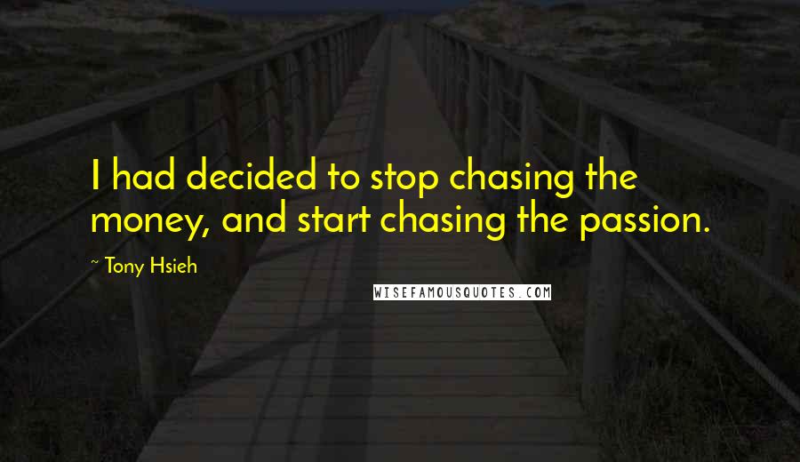 Tony Hsieh Quotes: I had decided to stop chasing the money, and start chasing the passion.