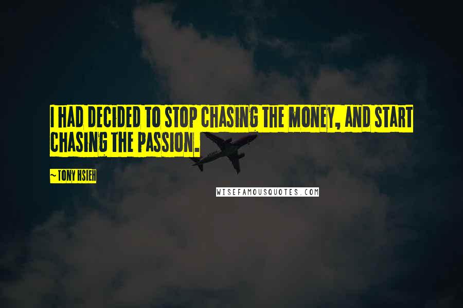 Tony Hsieh Quotes: I had decided to stop chasing the money, and start chasing the passion.