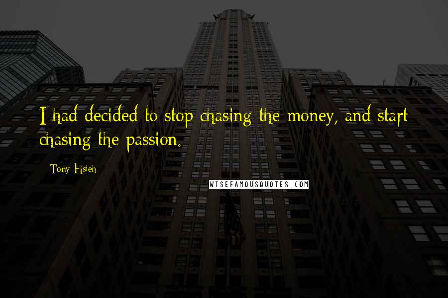 Tony Hsieh Quotes: I had decided to stop chasing the money, and start chasing the passion.