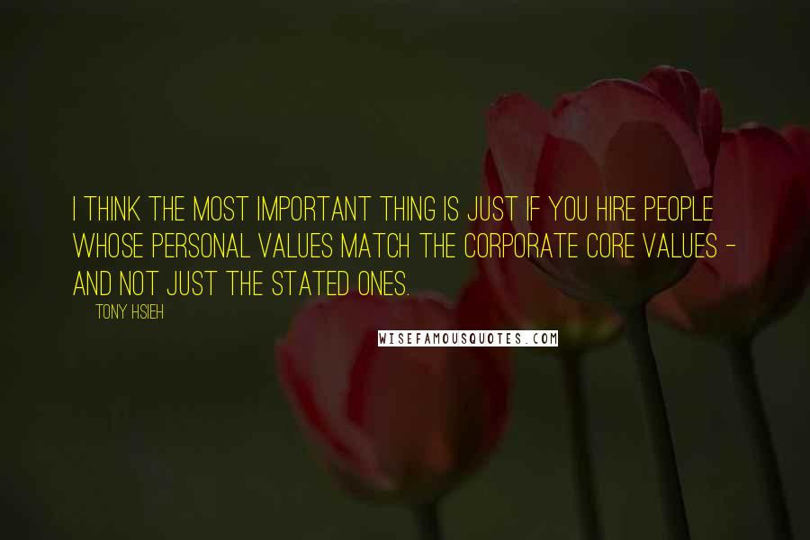 Tony Hsieh Quotes: I think the most important thing is just if you hire people whose personal values match the corporate core values - and not just the stated ones.