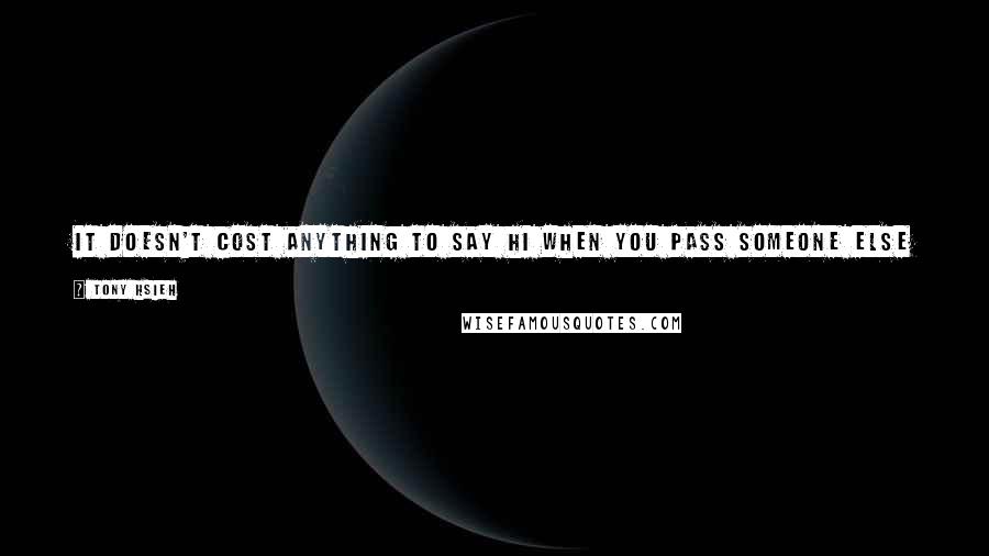 Tony Hsieh Quotes: It doesn't cost anything to say hi when you pass someone else in the hallway, whereas, most corporations if you pass you avoid eye contact.