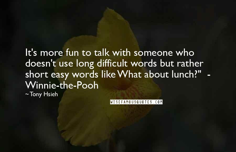 Tony Hsieh Quotes: It's more fun to talk with someone who doesn't use long difficult words but rather short easy words like What about lunch?" - Winnie-the-Pooh