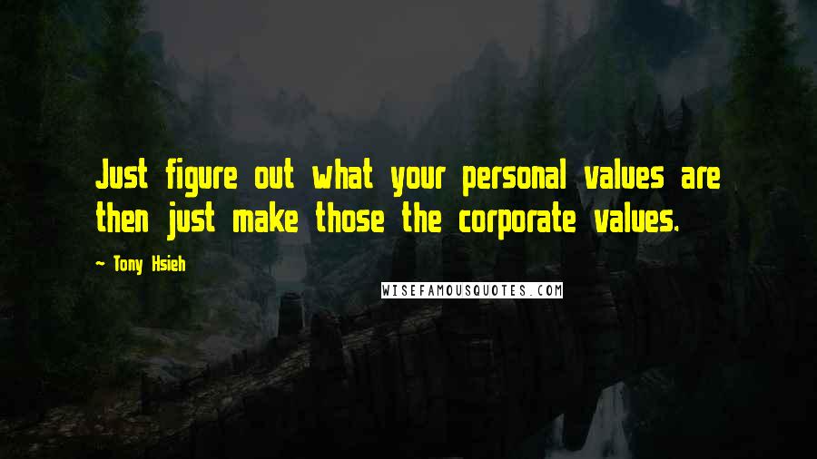 Tony Hsieh Quotes: Just figure out what your personal values are then just make those the corporate values.