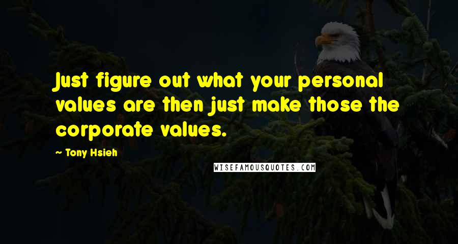 Tony Hsieh Quotes: Just figure out what your personal values are then just make those the corporate values.