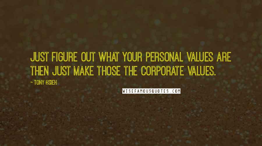 Tony Hsieh Quotes: Just figure out what your personal values are then just make those the corporate values.