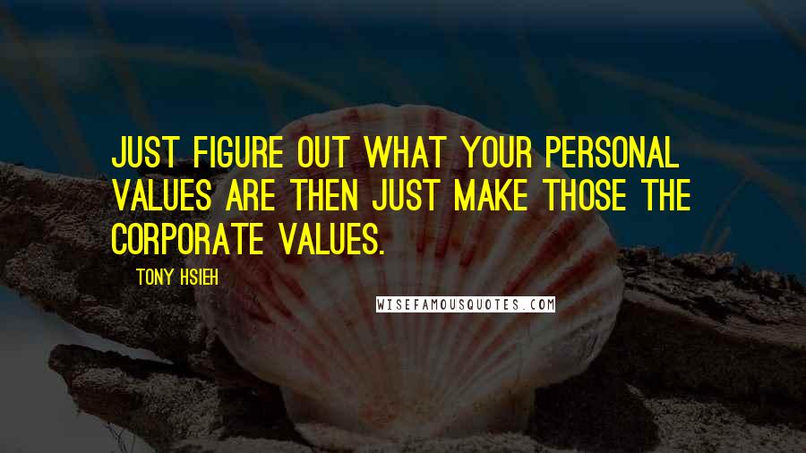 Tony Hsieh Quotes: Just figure out what your personal values are then just make those the corporate values.