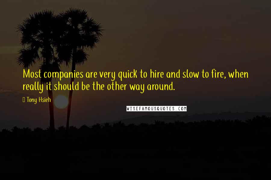 Tony Hsieh Quotes: Most companies are very quick to hire and slow to fire, when really it should be the other way around.
