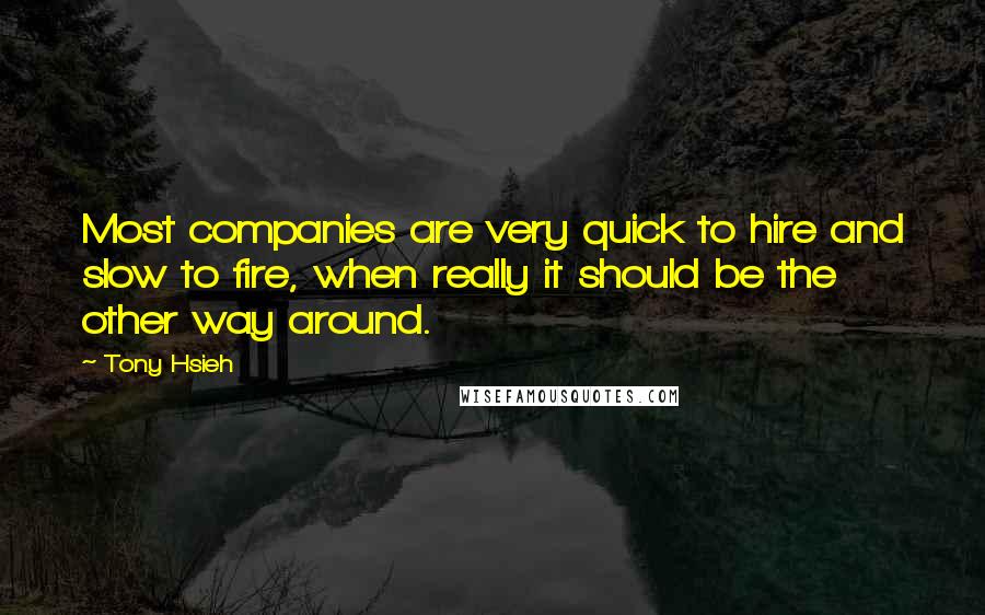 Tony Hsieh Quotes: Most companies are very quick to hire and slow to fire, when really it should be the other way around.