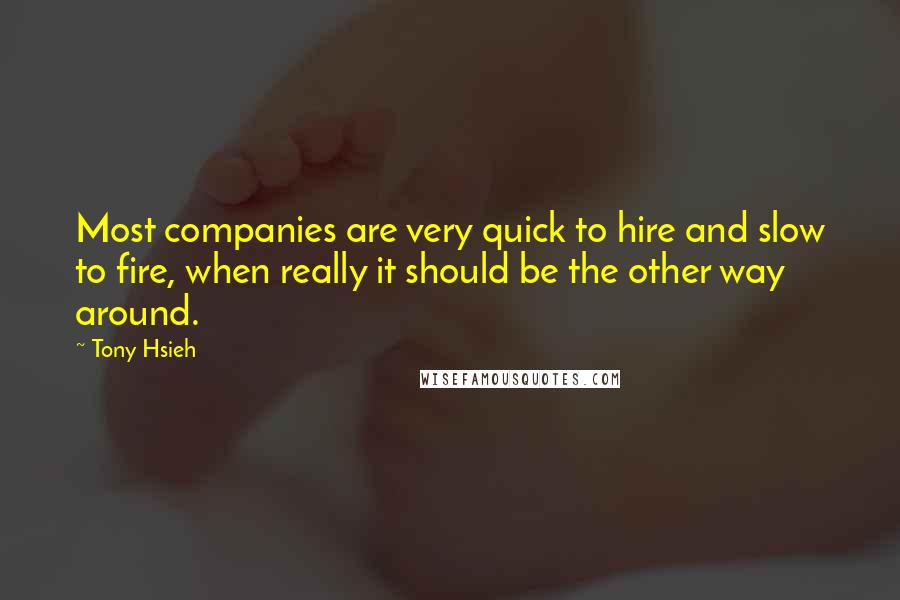 Tony Hsieh Quotes: Most companies are very quick to hire and slow to fire, when really it should be the other way around.