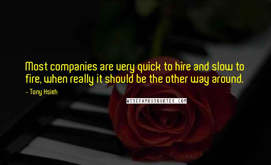 Tony Hsieh Quotes: Most companies are very quick to hire and slow to fire, when really it should be the other way around.