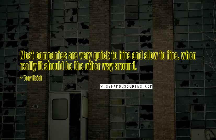 Tony Hsieh Quotes: Most companies are very quick to hire and slow to fire, when really it should be the other way around.