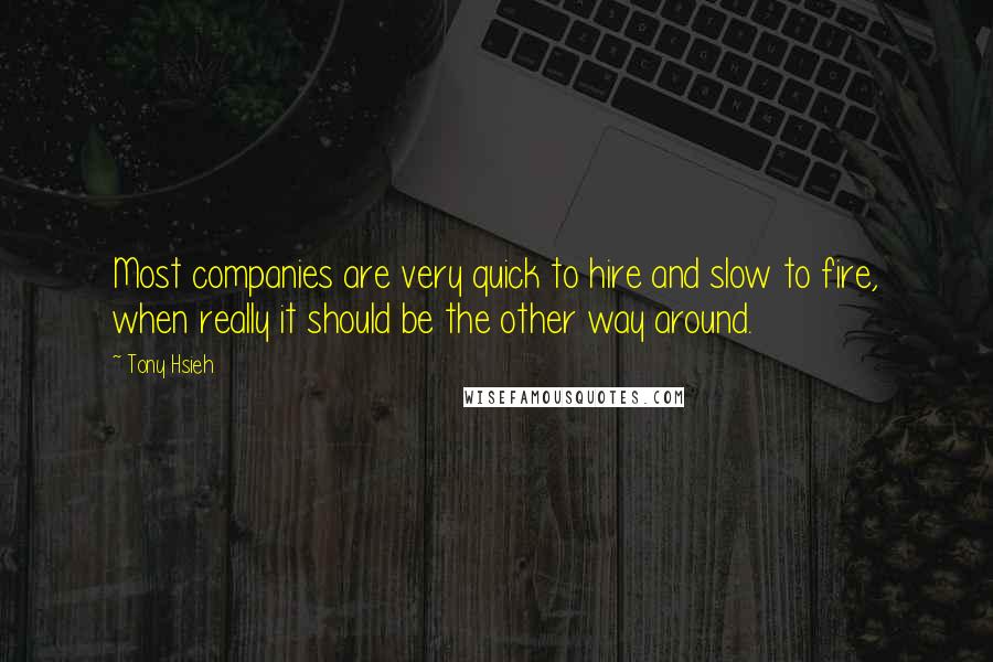 Tony Hsieh Quotes: Most companies are very quick to hire and slow to fire, when really it should be the other way around.