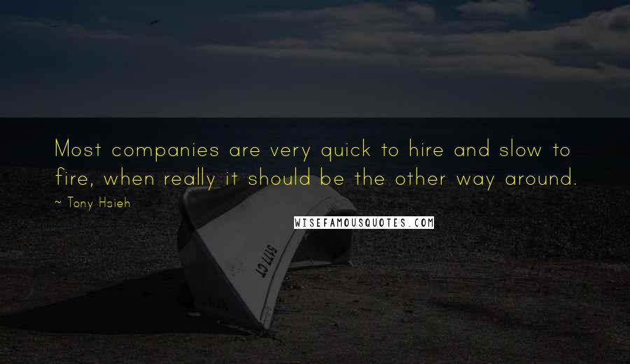 Tony Hsieh Quotes: Most companies are very quick to hire and slow to fire, when really it should be the other way around.