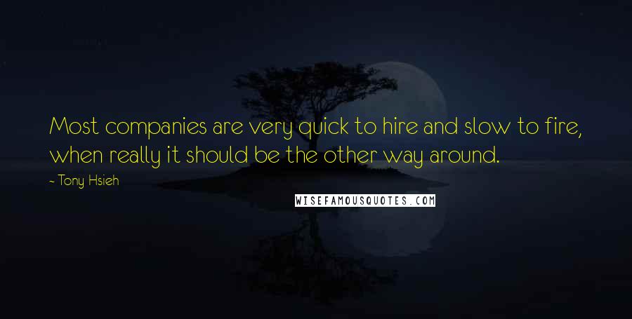 Tony Hsieh Quotes: Most companies are very quick to hire and slow to fire, when really it should be the other way around.