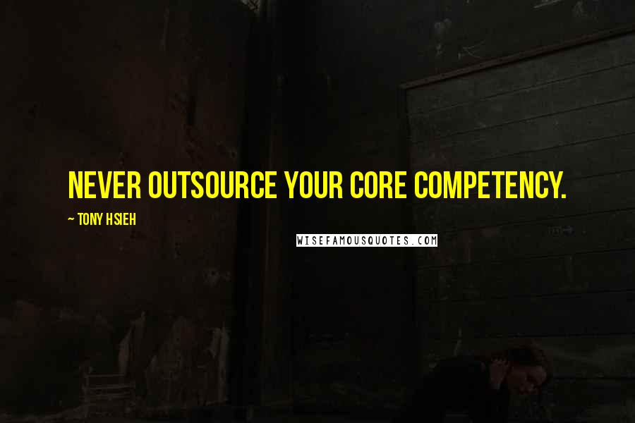 Tony Hsieh Quotes: Never outsource your core competency.