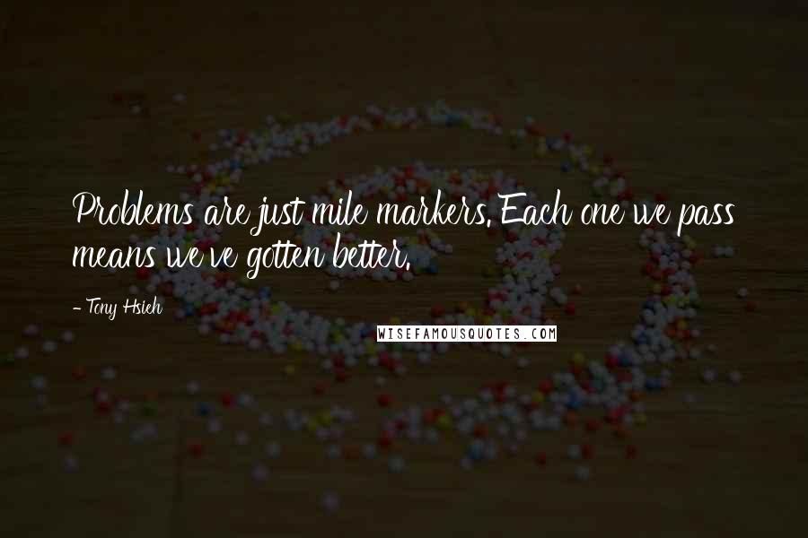 Tony Hsieh Quotes: Problems are just mile markers. Each one we pass means we've gotten better.