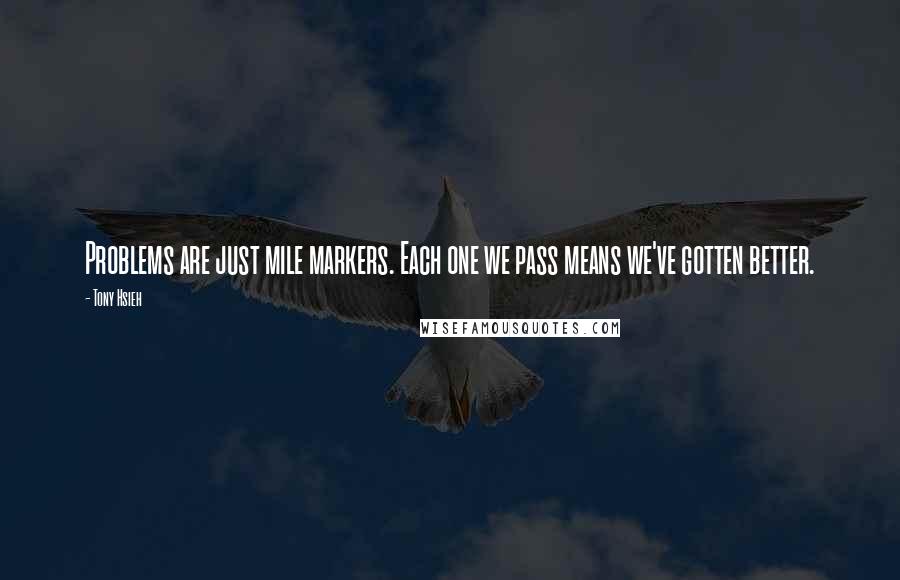 Tony Hsieh Quotes: Problems are just mile markers. Each one we pass means we've gotten better.