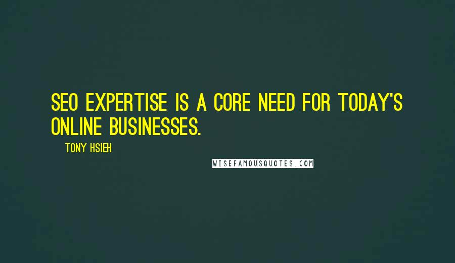 Tony Hsieh Quotes: SEO expertise is a core need for today's online businesses.