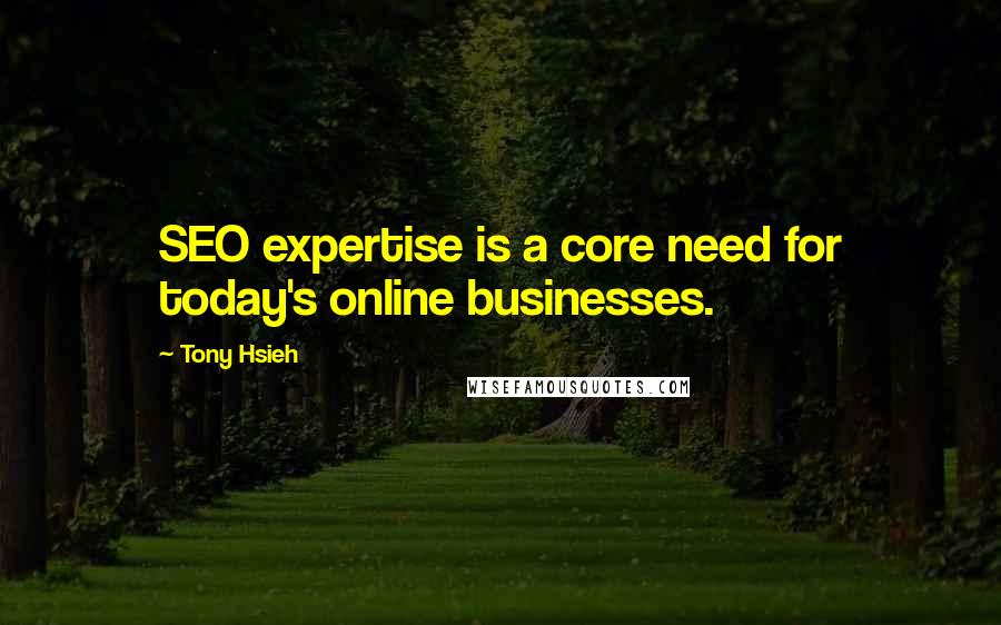 Tony Hsieh Quotes: SEO expertise is a core need for today's online businesses.