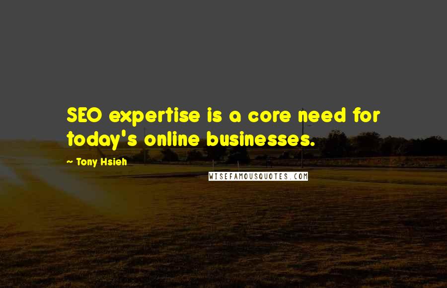 Tony Hsieh Quotes: SEO expertise is a core need for today's online businesses.