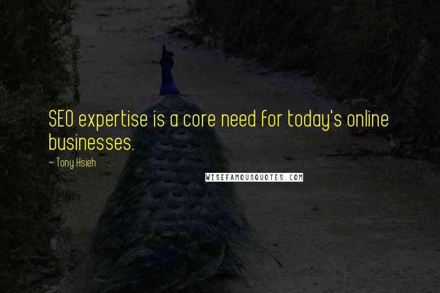 Tony Hsieh Quotes: SEO expertise is a core need for today's online businesses.