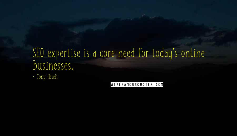 Tony Hsieh Quotes: SEO expertise is a core need for today's online businesses.