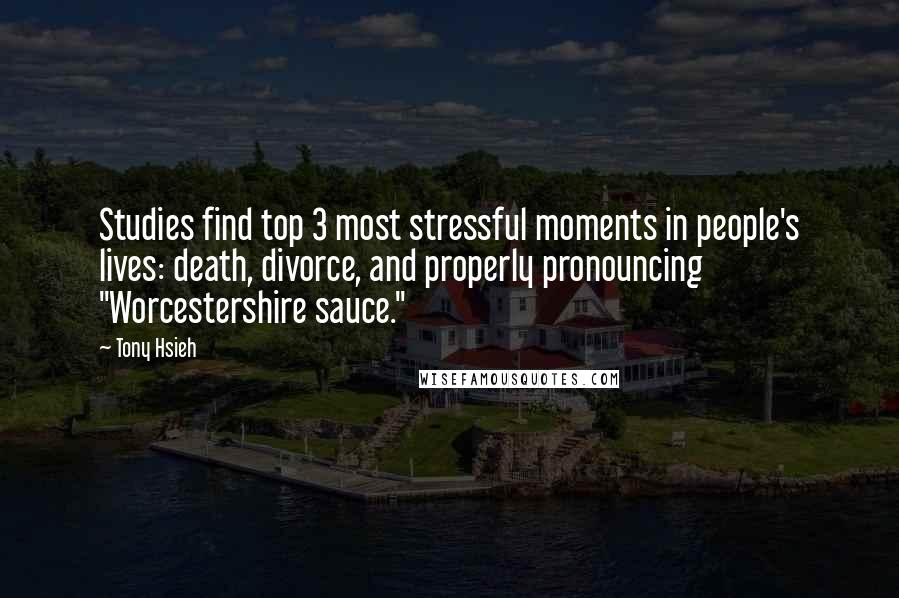 Tony Hsieh Quotes: Studies find top 3 most stressful moments in people's lives: death, divorce, and properly pronouncing "Worcestershire sauce."