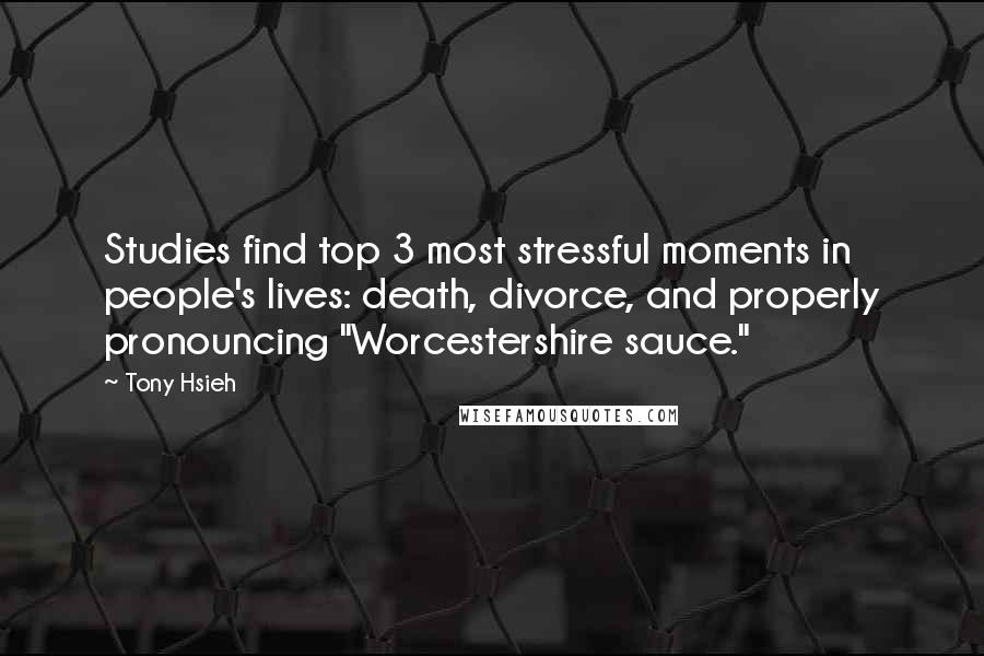 Tony Hsieh Quotes: Studies find top 3 most stressful moments in people's lives: death, divorce, and properly pronouncing "Worcestershire sauce."