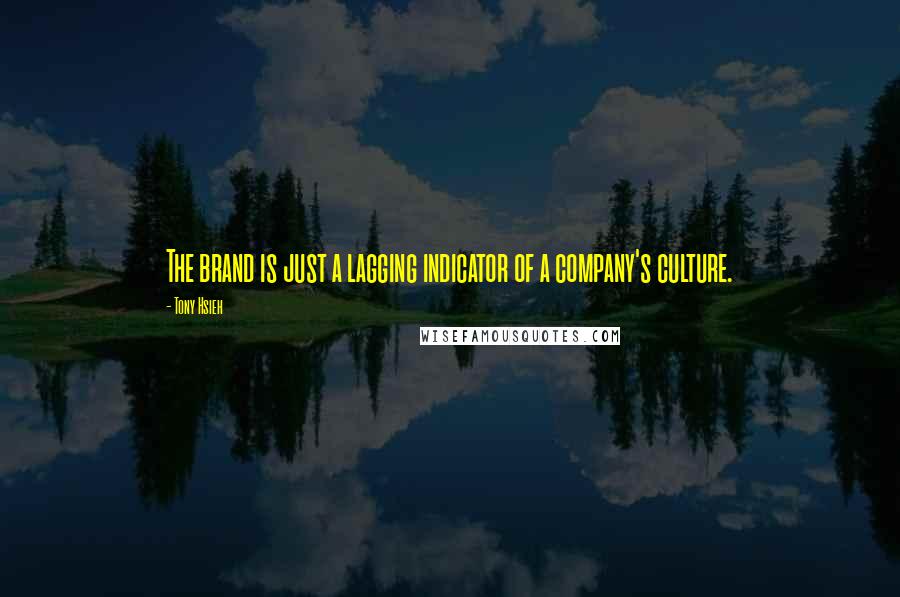 Tony Hsieh Quotes: The brand is just a lagging indicator of a company's culture.